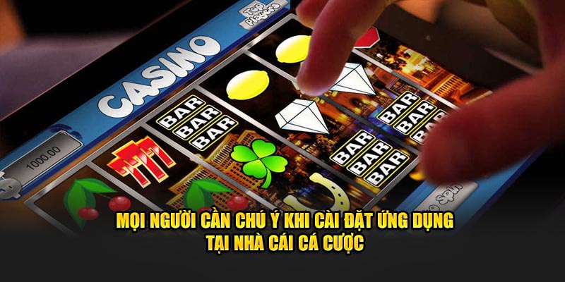 Mọi người cần chú ý khi cài đặt ứng dụng tại nhà cái cá cược