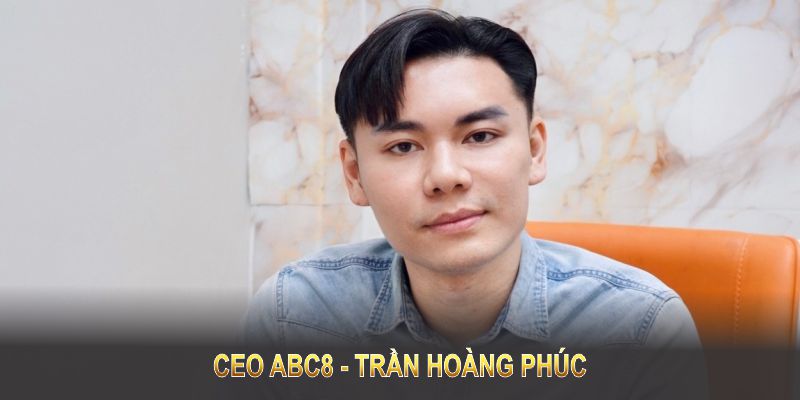 Tìm hiểu các thông tin về CEO ABC8 - Trần Hoàng Phúc